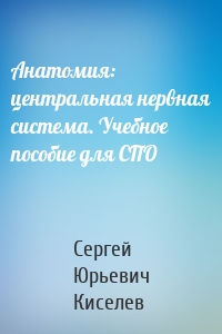 Анатомия: центральная нервная система. Учебное пособие для СПО