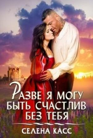 Обложка книги «Разве я могу быть счастлив без тебя» — Селена Касс