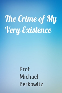 The Crime of My Very Existence