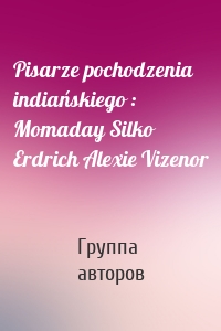 Pisarze pochodzenia indiańskiego : Momaday Silko Erdrich Alexie Vizenor