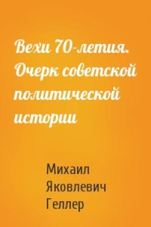 Обложка книги «Вехи 70-летия. Очерк советской политической истории» — Михаил Геллер
