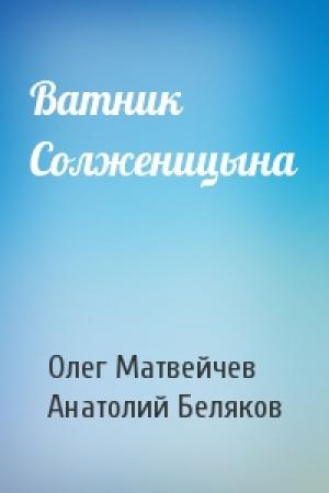 Обложка книги «Ватник Солженицына» — Олег Матвейчев, Анатолий Беляков