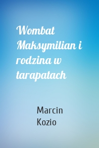Wombat Maksymilian i rodzina w tarapatach