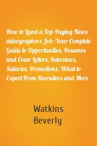 How to Land a Top-Paying News videographers Job: Your Complete Guide to Opportunities, Resumes and Cover Letters, Interviews, Salaries, Promotions, What to Expect From Recruiters and More