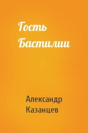 Обложка книги «Гость Бастилии» — Александр Казанцев