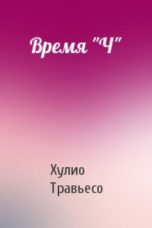 Обложка книги «Время "Ч"» — Хулио Травьесо