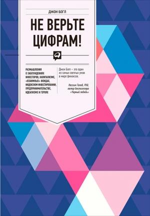 Обложка книги «Не верьте цифрам! Размышления о заблуждениях инвесторов, капитализме, «взаимных» фондах, индексном инвестировании, предпринимательстве, идеализме и героях» — Джон Богл