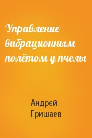 Обложка книги «Управление вибрационным полётом у пчелы» — Андрей Гришаев