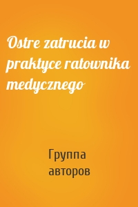 Ostre zatrucia w praktyce ratownika medycznego