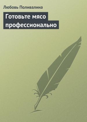 Обложка книги «Готовьте мясо профессионально» — Любовь Поливалина