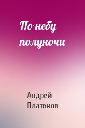 Обложка книги «По небу полуночи» — Андрей Платонов