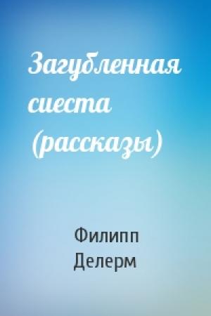 Обложка книги «Загубленная сиеста (рассказы)» — Филипп Делерм