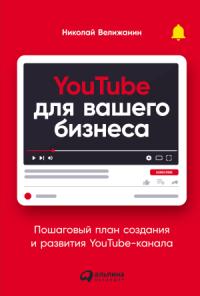 Николай Велижанин - YouTube для вашего бизнеса. Пошаговый план создания и развития YouTube-канала