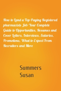 How to Land a Top-Paying Registered pharmacists Job: Your Complete Guide to Opportunities, Resumes and Cover Letters, Interviews, Salaries, Promotions, What to Expect From Recruiters and More