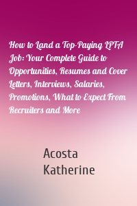 How to Land a Top-Paying LPTA Job: Your Complete Guide to Opportunities, Resumes and Cover Letters, Interviews, Salaries, Promotions, What to Expect From Recruiters and More