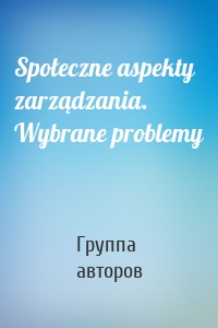 Społeczne aspekty zarządzania. Wybrane problemy