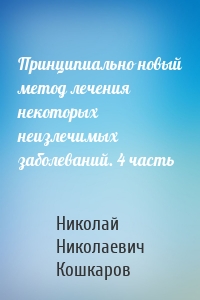 Принципиально новый метод лечения некоторых неизлечимых заболеваний. 4 часть