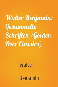 Walter Benjamin: Gesammelte Schriften (Golden Deer Classics)