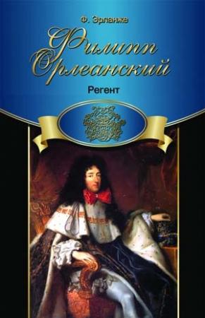 Обложка книги «Филипп Орлеанский. Регент» — Филипп Эрланже