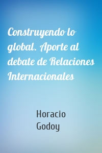 Construyendo lo global. Aporte al debate de Relaciones Internacionales