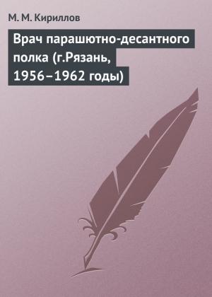 Обложка книги «Врач парашютно-десантного полка (г.Рязань, 1956–1962 годы)» — Михаил Кириллов