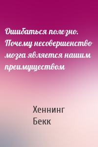 Ошибаться полезно. Почему несовершенство мозга является нашим преимуществом