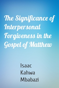 The Significance of Interpersonal Forgiveness in the Gospel of Matthew