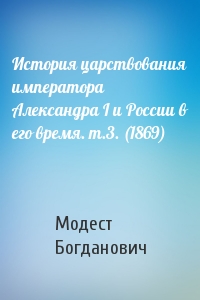 Модест Богданович - История царствования императора Александра I и России в его время. т.3. (1869)