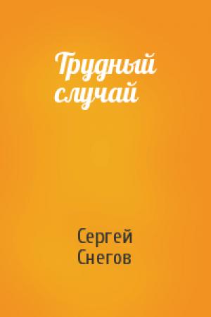 Обложка книги «Трудный случай» — Сергей Снегов