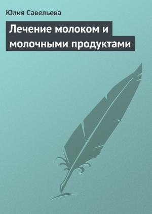 Обложка книги «Лечение молоком и молочными продуктами» — Юлия Савельева