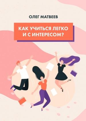 Обложка книги «Как учиться легко и с интересом?» — Олег Матвеев