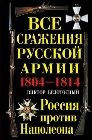 Обложка книги «Все сражения русской армии 1804‑1814. Россия против Наполеона» — Виктор Безотосный