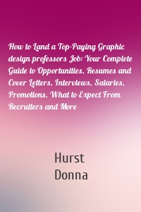 How to Land a Top-Paying Graphic design professors Job: Your Complete Guide to Opportunities, Resumes and Cover Letters, Interviews, Salaries, Promotions, What to Expect From Recruiters and More