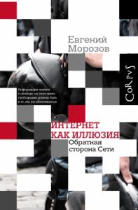 Евгений Морозов - Интернет как иллюзия. Обратная сторона сети