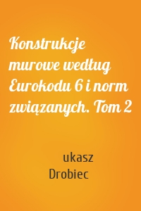 Konstrukcje murowe według Eurokodu 6 i norm związanych. Tom 2