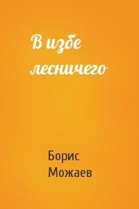Борис Можаев - В избе лесничего