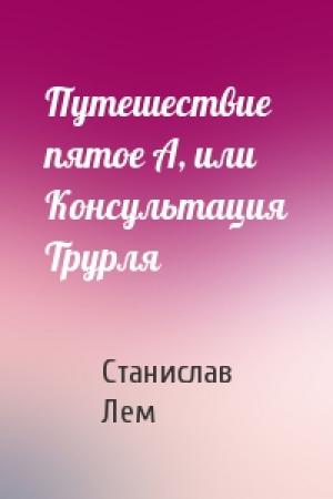 Обложка книги «Путешествие пятое А, или Консультация Трурля» — Станислав Лем