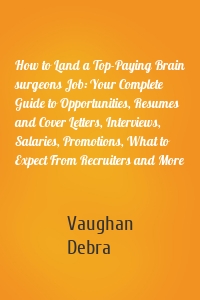 How to Land a Top-Paying Brain surgeons Job: Your Complete Guide to Opportunities, Resumes and Cover Letters, Interviews, Salaries, Promotions, What to Expect From Recruiters and More
