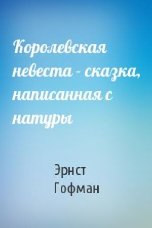 Обложка книги «Королевская невеста - сказка, написанная с натуры» — Эрнст Гофман