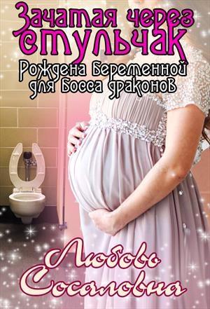 Обложка книги «Зачатая через стульчак: Рождена беременной для босса драконов» — Любовь Сосаловна