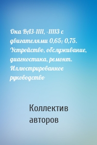 Ока ВАЗ-1111, -11113 с двигателями 0,65; 0,75. Устройство, обслуживание, диагностика, ремонт. Иллюстрированное руководство