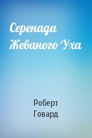 Обложка книги «Серенада Жеваного Уха» — Роберт Говард