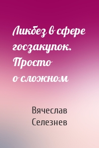 Ликбез в сфере госзакупок. Просто о сложном