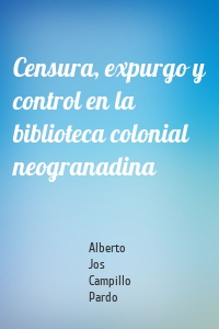 Censura, expurgo y control en la biblioteca colonial neogranadina