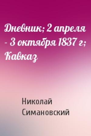 Обложка книги «Дневник; 2 апреля - 3 октября 1837 г; Кавказ» — Николай Симановский