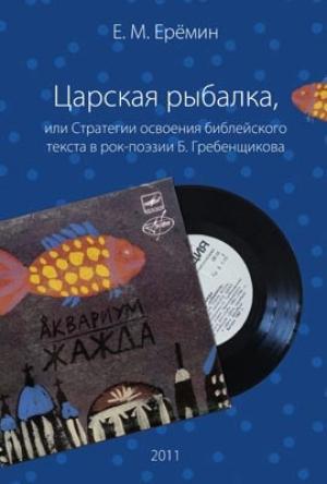 Обложка книги «Царская рыбалка, или Стратегии освоения библейского текста в рок-поэзии Б. Гребенщикова» — Евгений Ерёмин