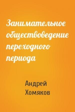Обложка книги «Занимательное обществоведение переходного периода» — Андрей Хомяков