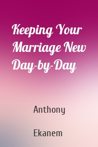 Keeping Your Marriage New Day-by-Day