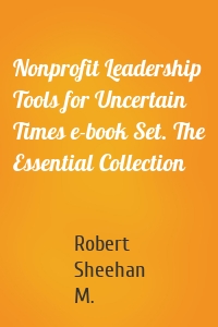 Nonprofit Leadership Tools for Uncertain Times e-book Set. The Essential Collection