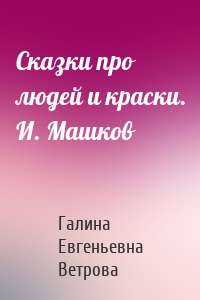 Сказки про людей и краски. И. Машков